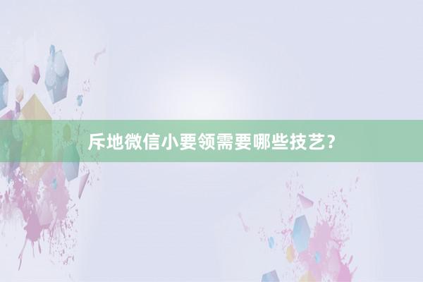 斥地微信小要领需要哪些技艺?