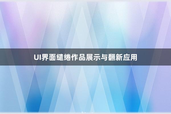 UI界面缱绻作品展示与翻新应用
