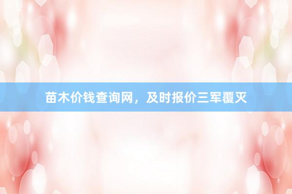 苗木价钱查询网，及时报价三军覆灭