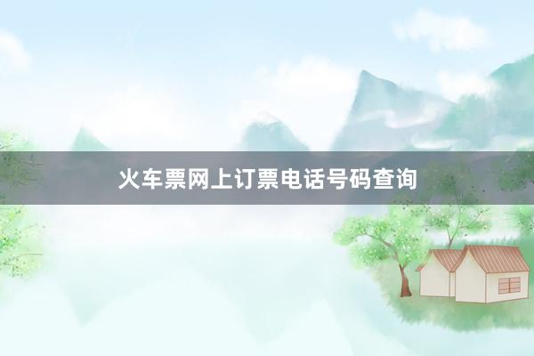 火车票网上订票电话号码查询