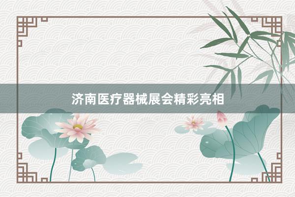济南医疗器械展会精彩亮相