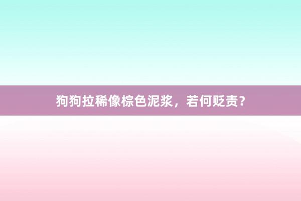狗狗拉稀像棕色泥浆，若何贬责？